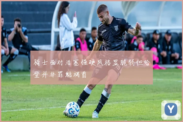 骑士面对活塞强硬风格显脆弱但哈登并非罪魁祸首