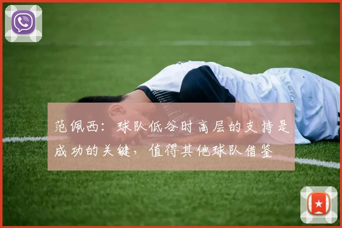 范佩西：球队低谷时高层的支持是成功的关键，值得其他球队借鉴