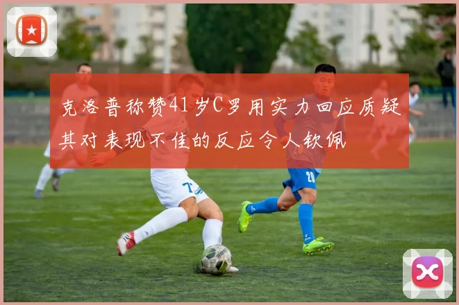克洛普称赞41岁C罗用实力回应质疑其对表现不佳的反应令人钦佩