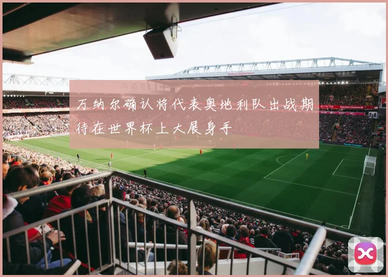 万纳尔确认将代表奥地利队出战期待在世界杯上大展身手
