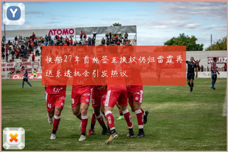 快船27年首轮签互换权仍归雷霆再送乐透机会引发热议