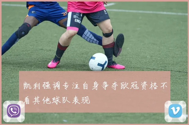 凯利强调专注自身争夺欧冠资格不看其他球队表现