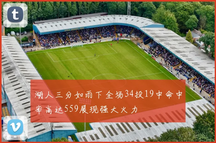 湖人三分如雨下全场34投19中命中率高达559展现强大火力