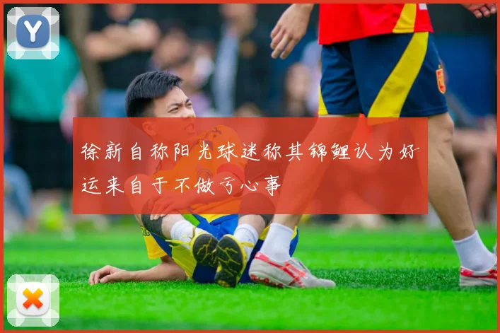 徐新自称阳光球迷称其锦鲤认为好运来自于不做亏心事