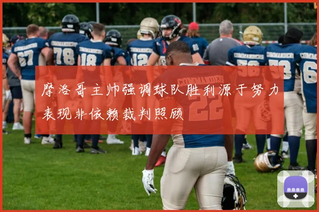 摩洛哥主帅强调球队胜利源于努力表现非依赖裁判照顾